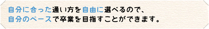 自分に合った通い方を自由に選べるので、自分のペースで卒業を目指すことができます。